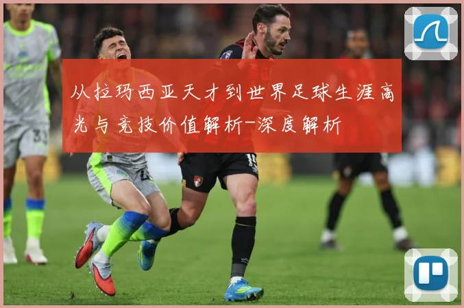 从拉玛西亚天才到世界足球生涯高光与竞技价值解析-深度解析