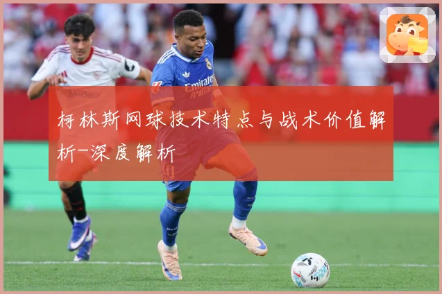 柯林斯网球技术特点与战术价值解析-深度解析