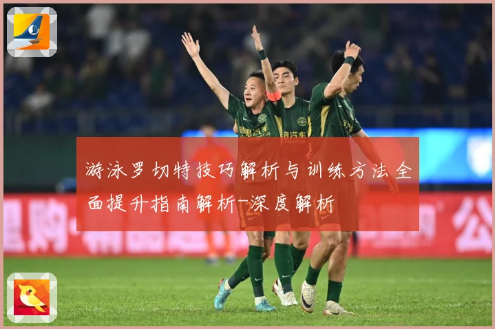 游泳罗切特技巧解析与训练方法全面提升指南解析-深度解析