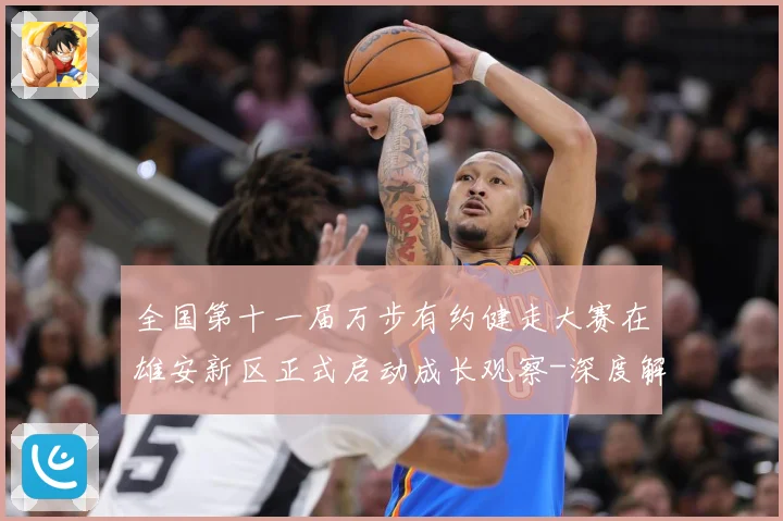 全国第十一届万步有约健走大赛在雄安新区正式启动成长观察-深度解析