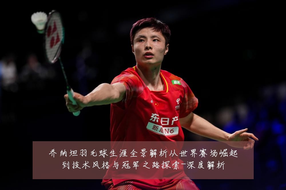 乔纳坦羽毛球生涯全景解析从世界赛场崛起到技术风格与冠军之路探索-深度解析