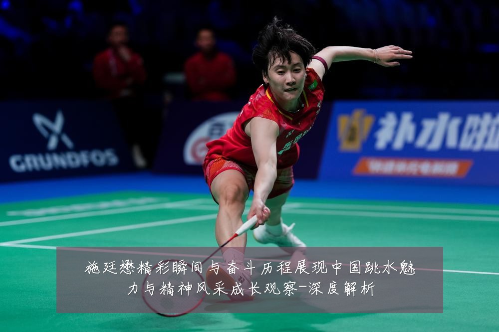 施廷懋精彩瞬间与奋斗历程展现中国跳水魅力与精神风采成长观察-深度解析