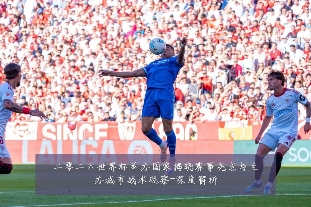 二零二六世界杯举办国家揭晓赛事亮点与主办城市战术观察-深度解析