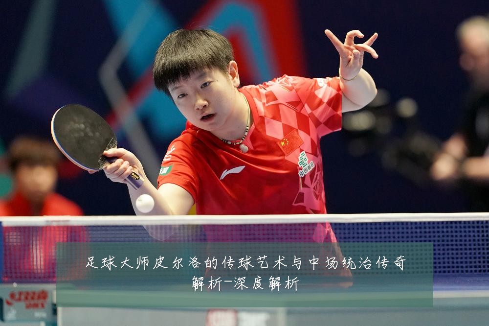 足球大师皮尔洛的传球艺术与中场统治传奇解析-深度解析