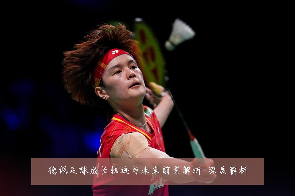 德佩足球成长轨迹与未来前景解析-深度解析